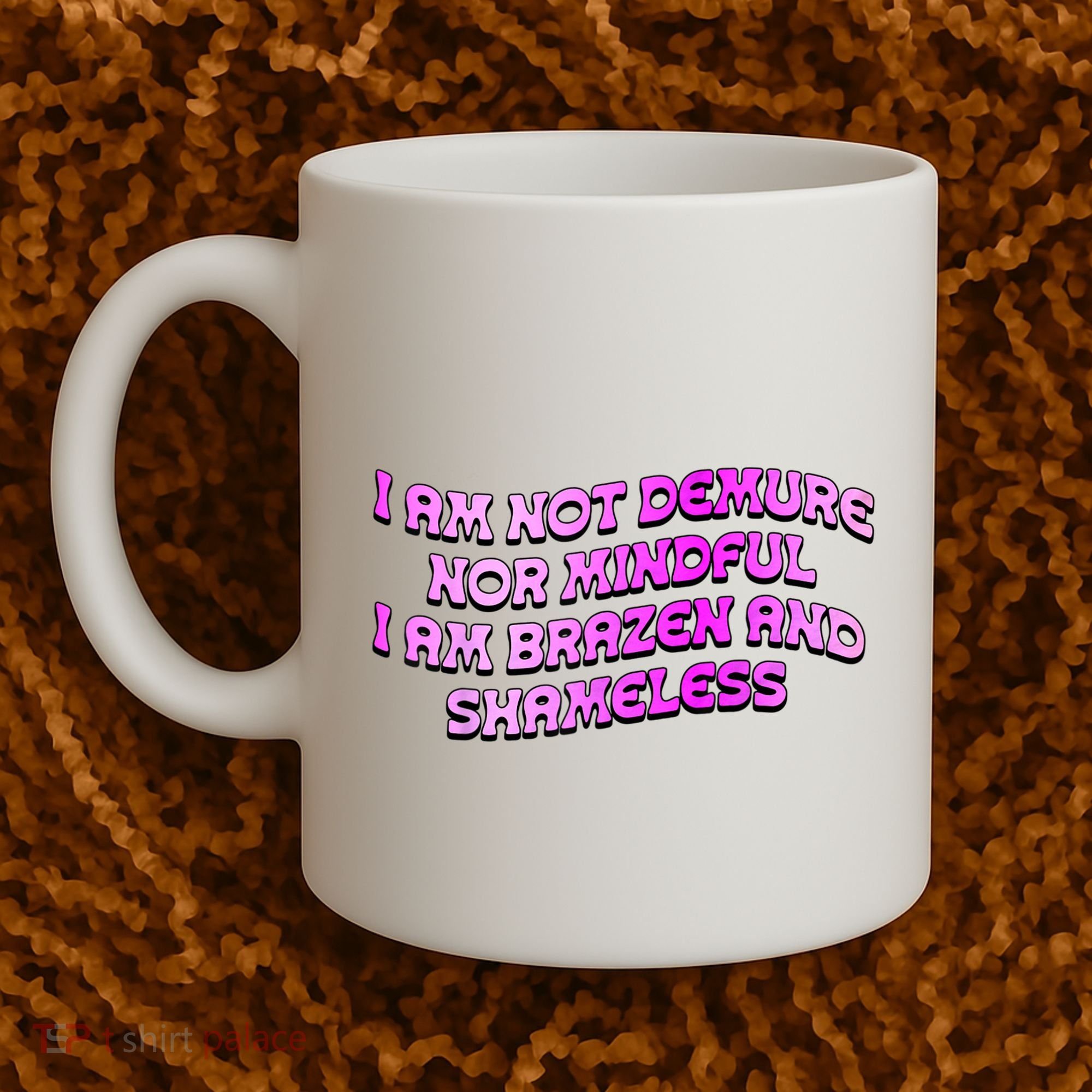 I Am Not Demure Nor Mindful I Am Brazen And Shameless Coffee Mug