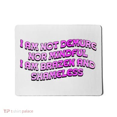 I Am Not Demure Nor Mindful I Am Brazen And Shameless Mousepad