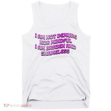 I Am Not Demure Nor Mindful I Am Brazen And Shameless Tank Top