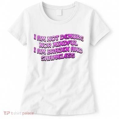 I Am Not Demure Nor Mindful I Am Brazen And Shameless Women's T-Shirt