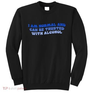 I Am Normal And Can Be Trusted With Alcohol Sweatshirt