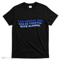 I Am Normal And Can Be Trusted With Alcohol T-Shirt thumb 0
