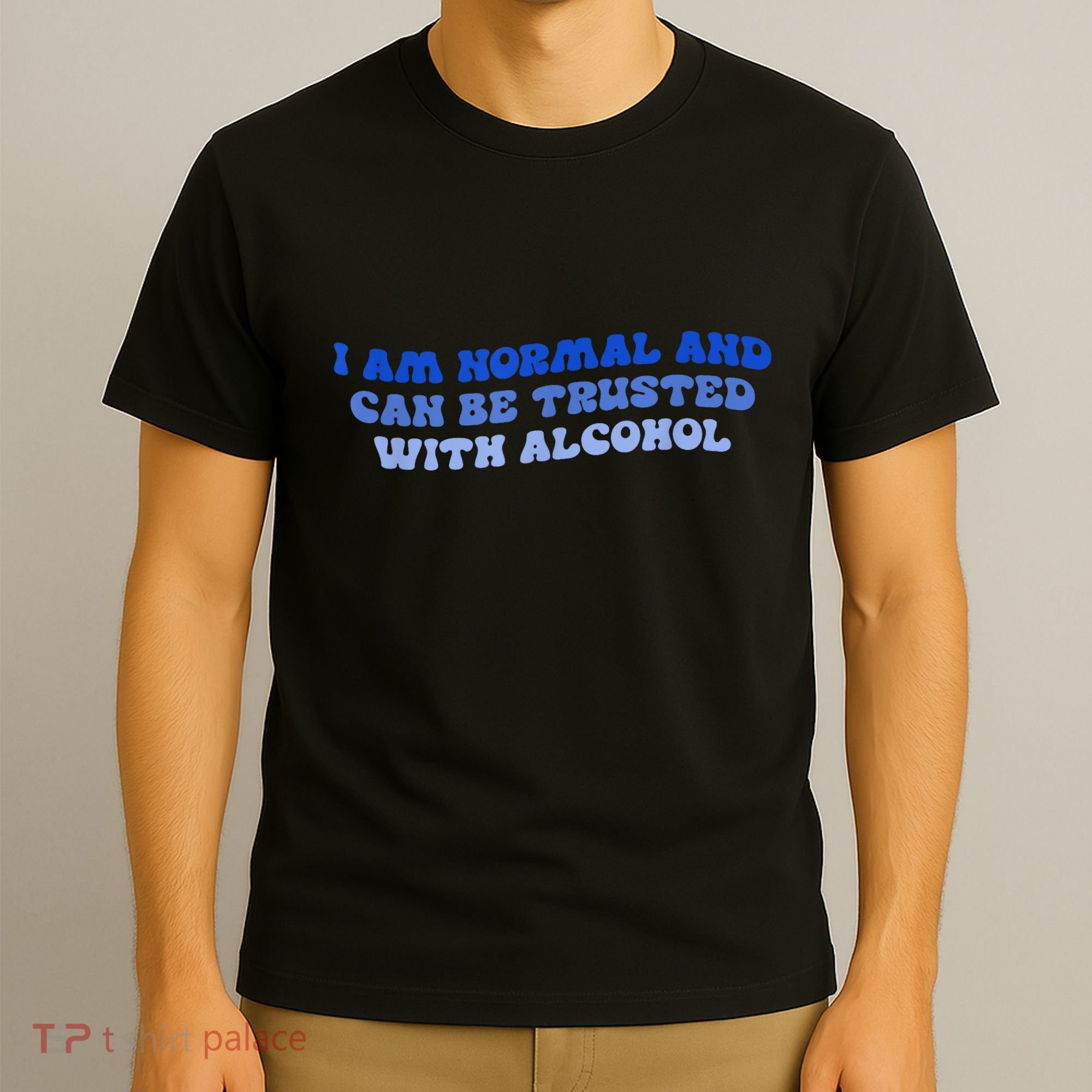 I Am Normal And Can Be Trusted With Alcohol T-Shirt