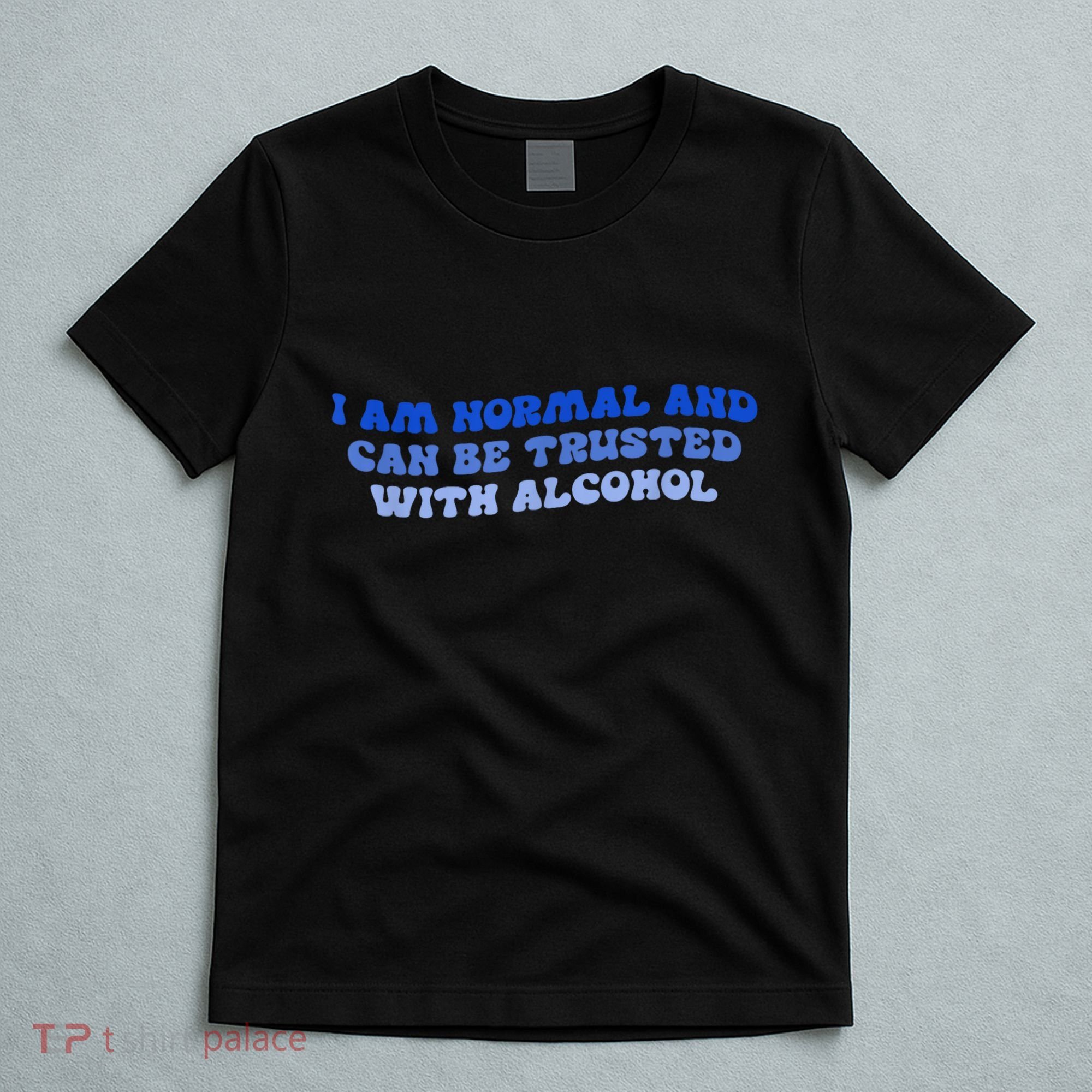 I Am Normal And Can Be Trusted With Alcohol T-Shirt