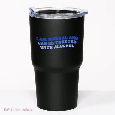 I Am Normal And Can Be Trusted With Alcohol Tumbler