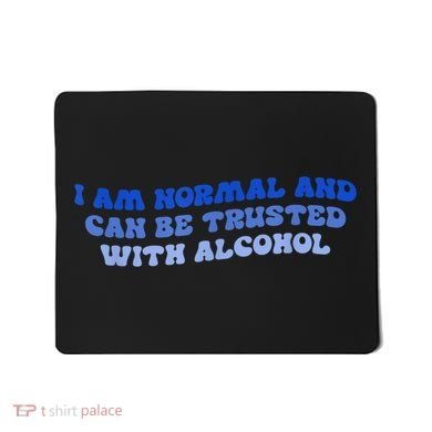 I Am Normal And Can Be Trusted With Alcohol Mousepad