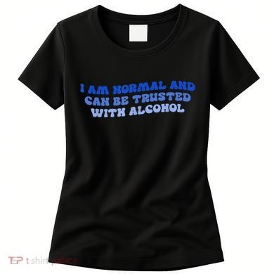 I Am Normal And Can Be Trusted With Alcohol Women's T-Shirt