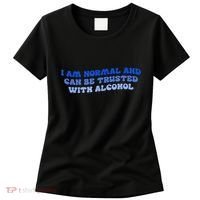 I Am Normal And Can Be Trusted With Alcohol Women's T-Shirt thumb 0