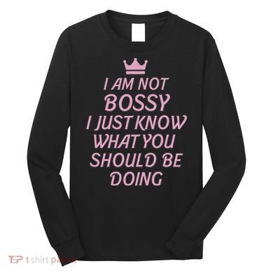 I Am Not Bossy I Just Know What You Should Be Doing Queen Long Sleeve Shirt