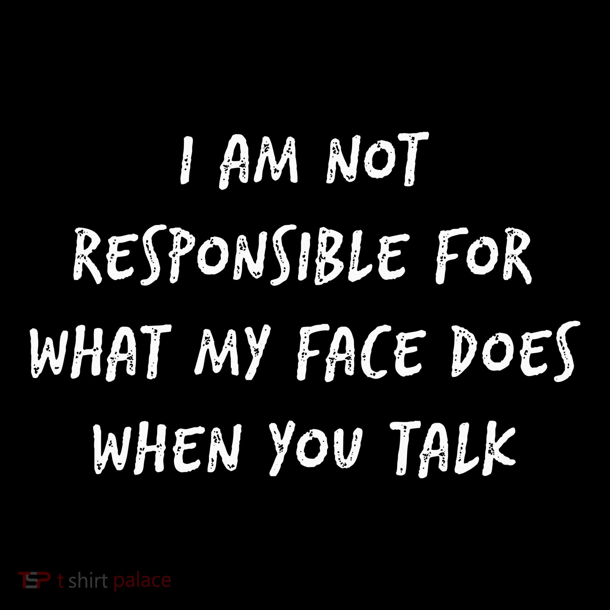 I Am Not Responsible For What My Face Does When You Talk T-Shirt