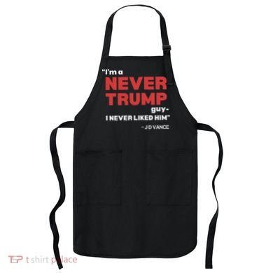 IM A Never Trump Guy I Never Liked Him Apron