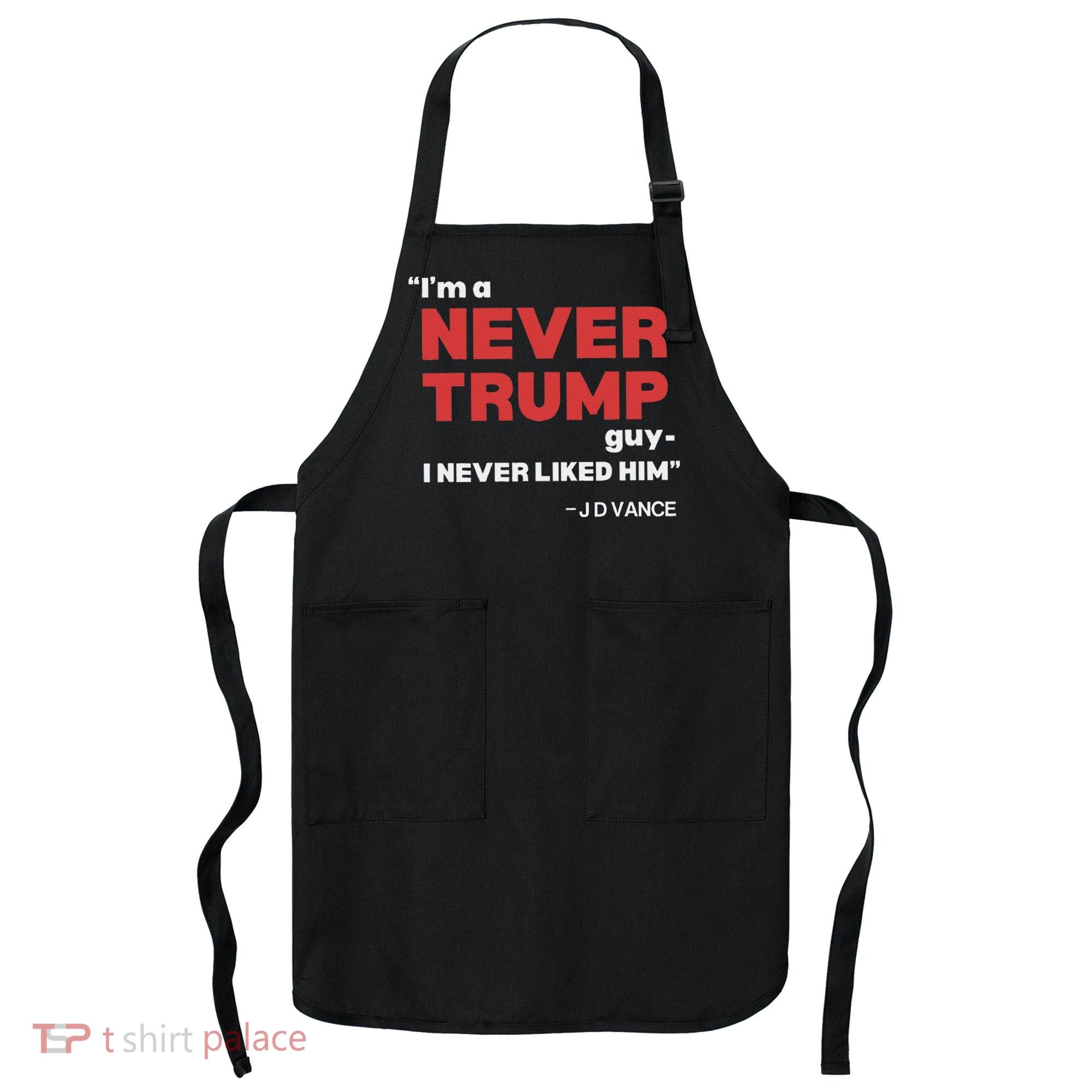 IM A Never Trump Guy I Never Liked Him Apron