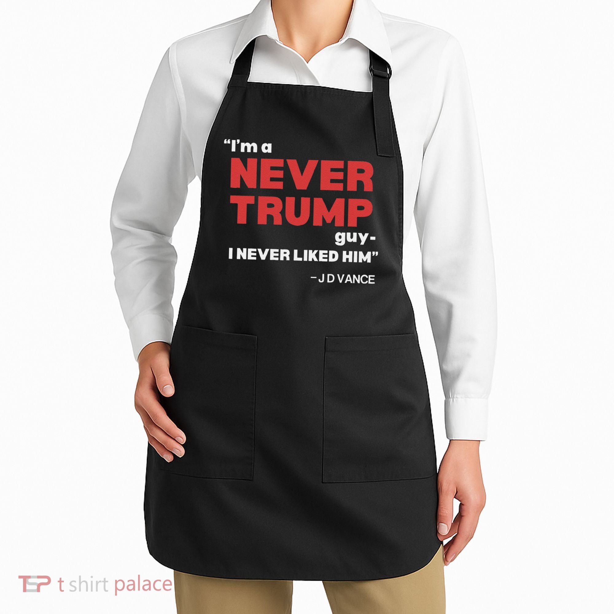 IM A Never Trump Guy I Never Liked Him Apron