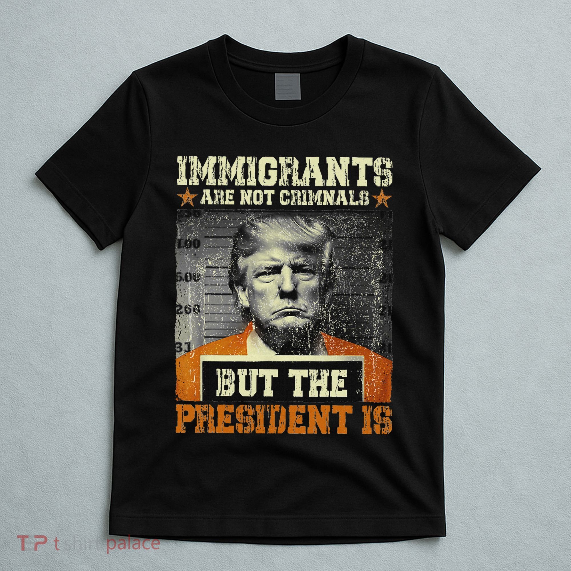 Immigrants Are Not Criminals But The President Is Funny T-Shirt