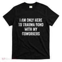 I Am Only Here To Trauma Bond With My Coworkers Funny Quote T-Shirt thumb 0