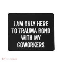 I Am Only Here To Trauma Bond With My Coworkers Funny Quote Mousepad thumb 0