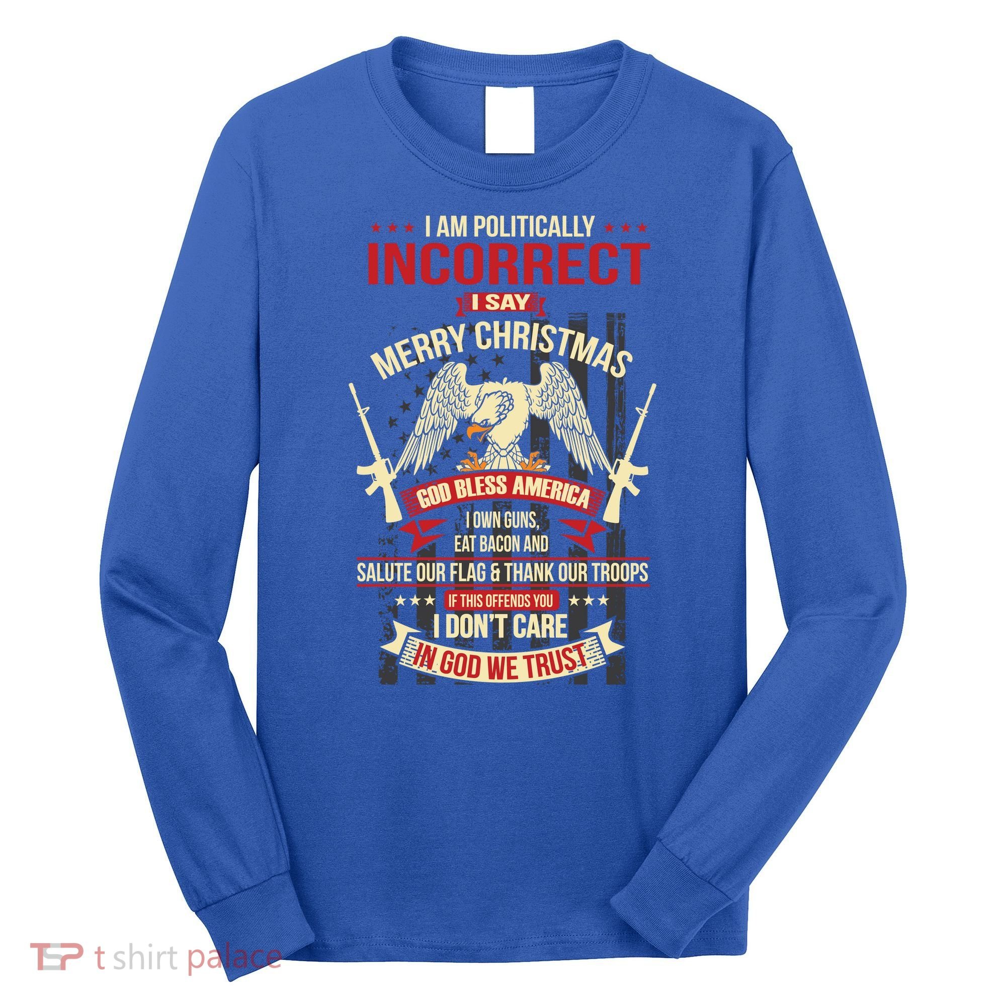 I Am Politically Incorrect I Say Merry Christmas Cool Gift Long Sleeve Shirt