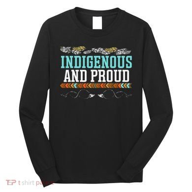Indigenous And Proud Native American Native Pride Long Sleeve Shirt
