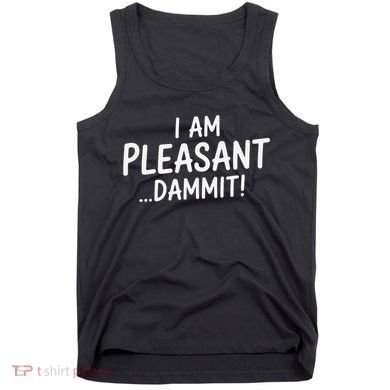 I Am Pleasant Dammit Funny Sarcastic Humor Tank Top