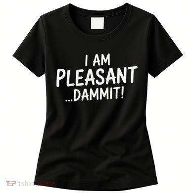 I Am Pleasant Dammit Funny Sarcastic Humor Women's T-Shirt