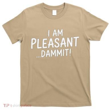 I Am Pleasant Dammit Funny Sarcastic Humor T-Shirt