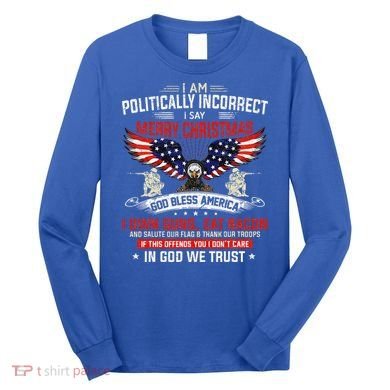 I Am Politically Incorrect God Bless American Christ Eagle Long Sleeve Shirt