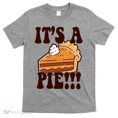 Its A Pie Funny Thanksgiving T-Shirt