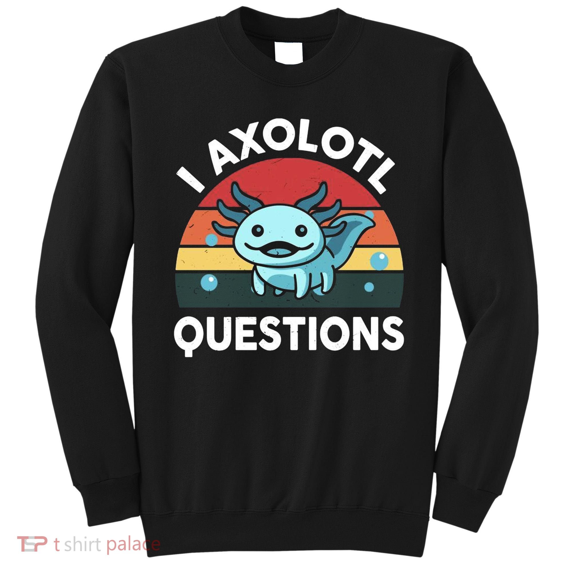I Axolotl Questions Sweatshirt