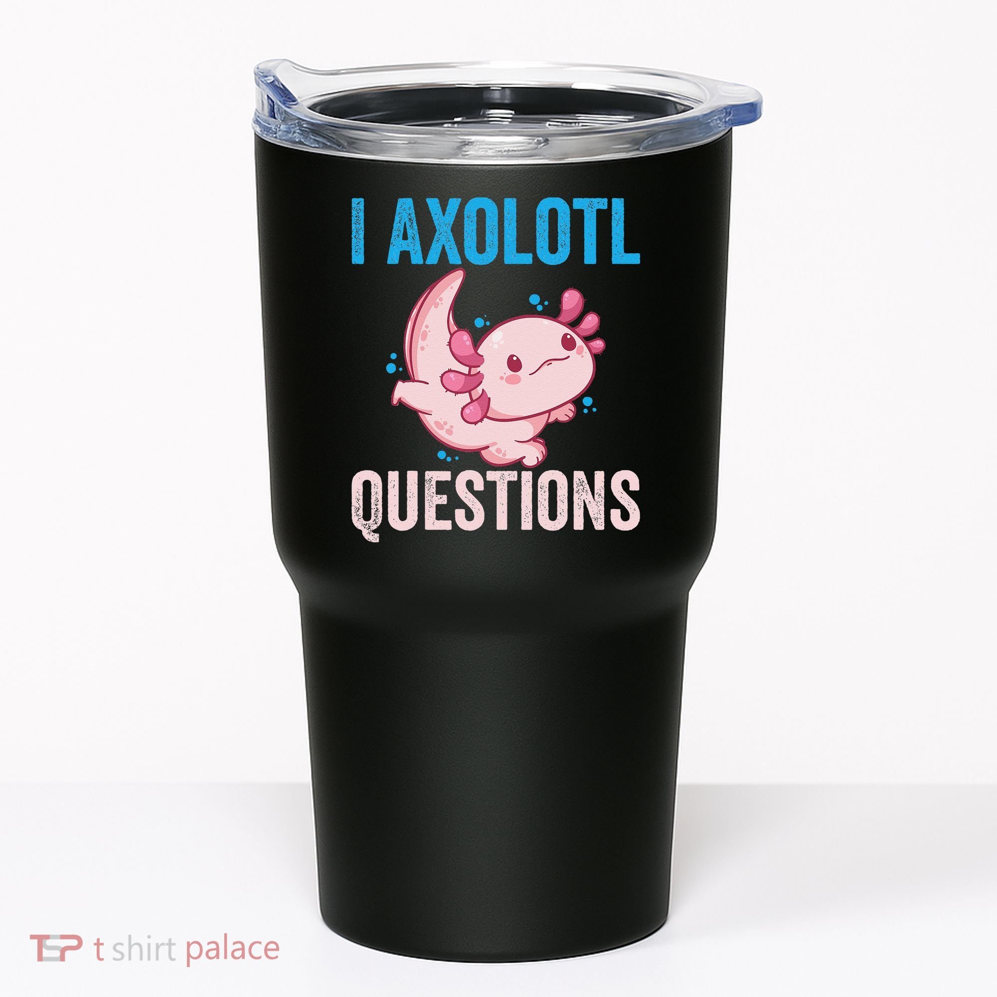 I Axolotl Questions I Axolotl Cute Tumbler