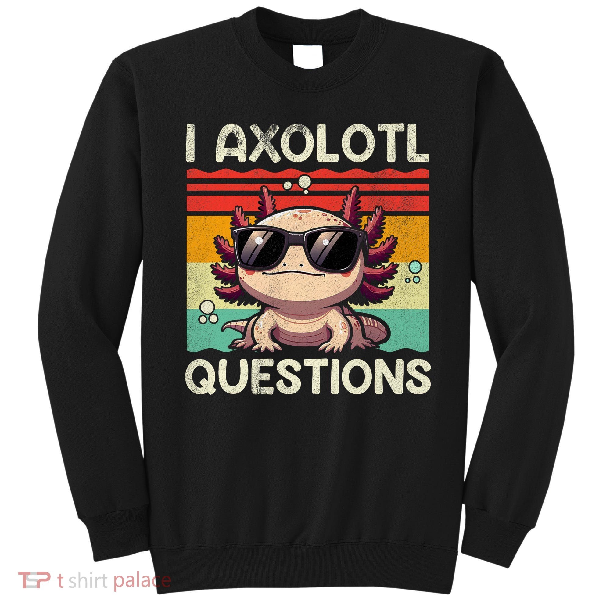 I Axolotl Questions Sweatshirt
