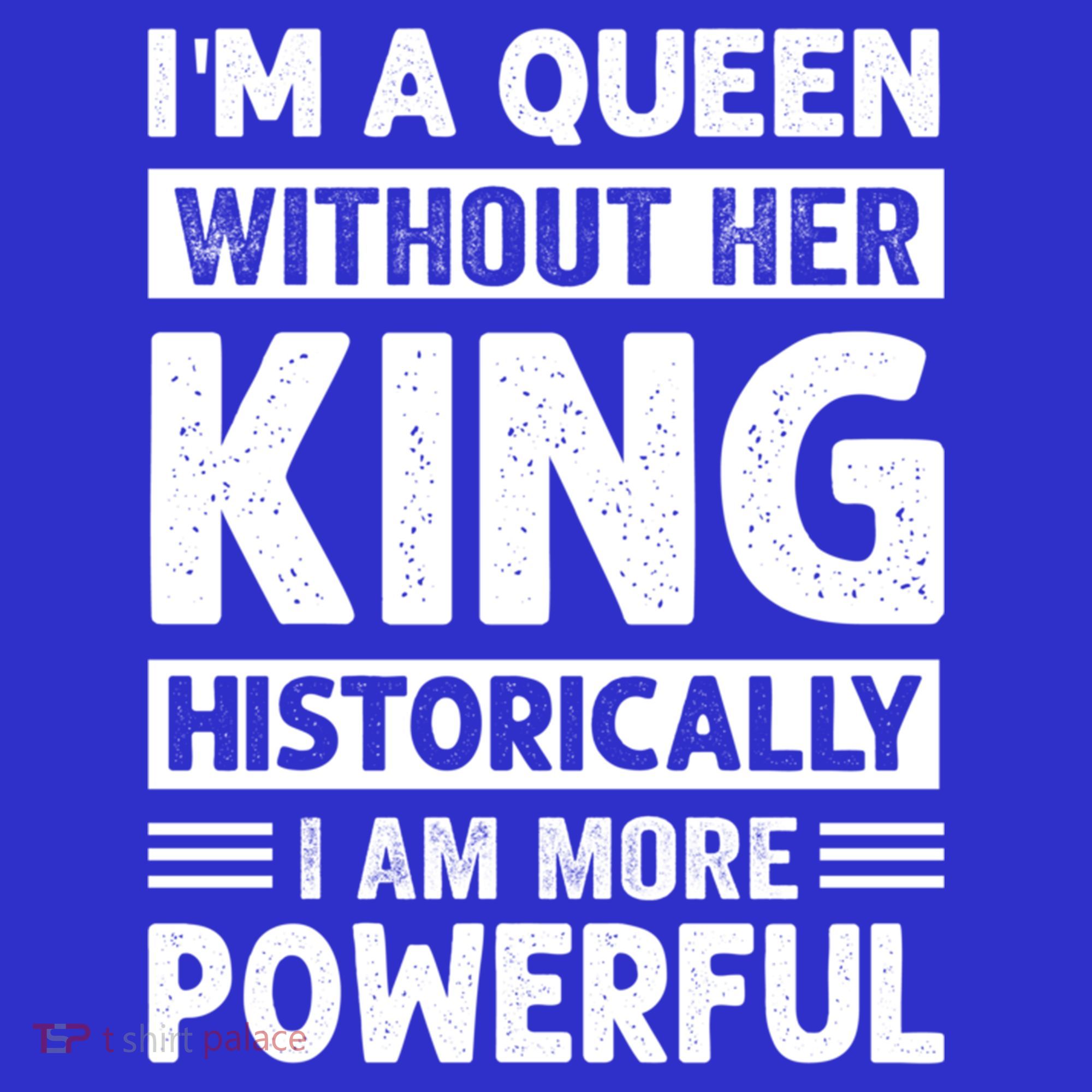 Im A Queen Without Her King Historically I Am More Powerful Gift Long Sleeve Shirt