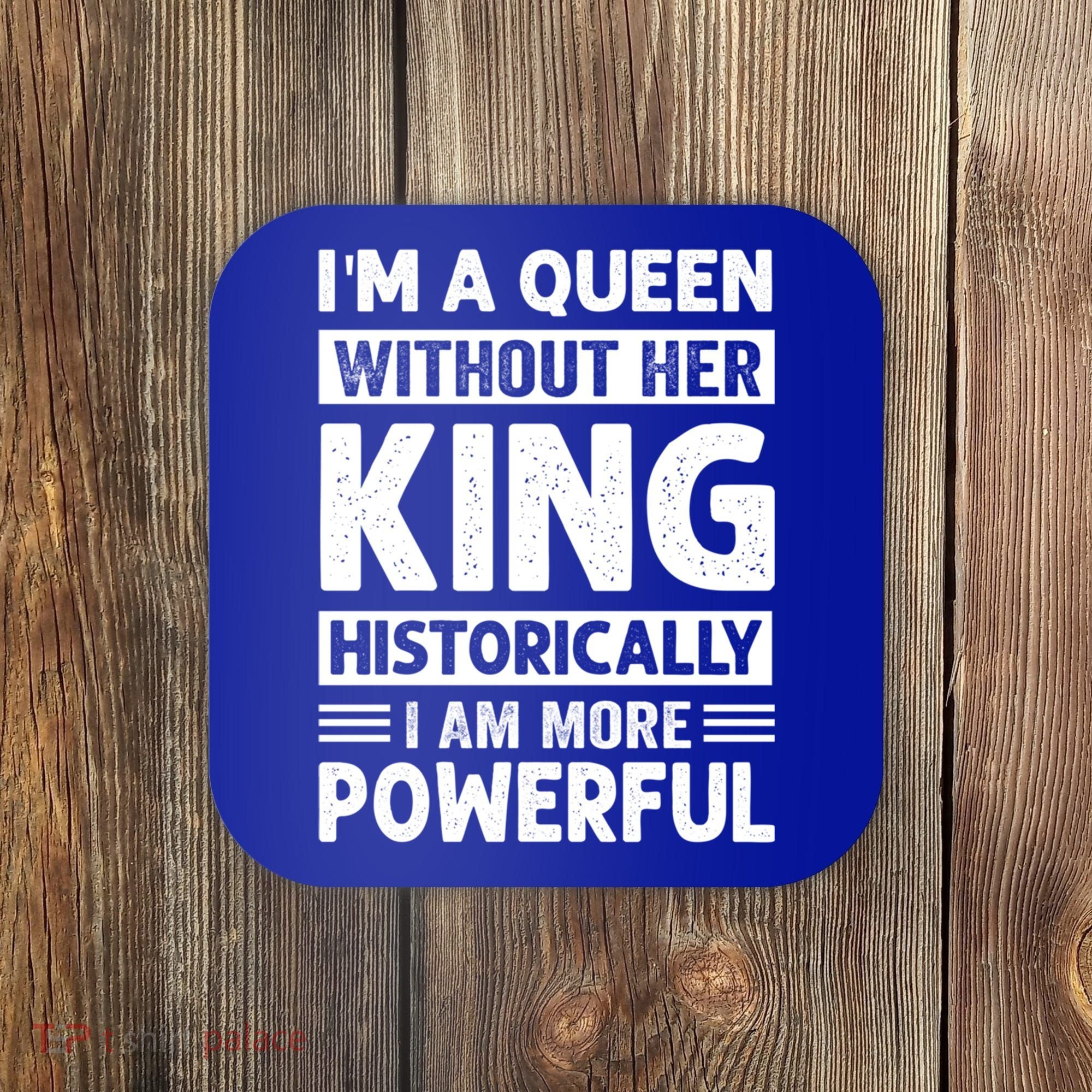 Im A Queen Without Her King Historically I Am More Powerful Gift Coaster
