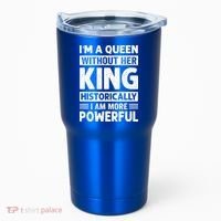 Im A Queen Without Her King Historically I Am More Powerful Gift Tumbler thumb 0