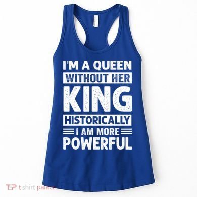 Im A Queen Without Her King Historically I Am More Powerful Gift Women's Tank Top