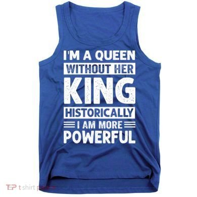 Im A Queen Without Her King Historically I Am More Powerful Gift Tank Top