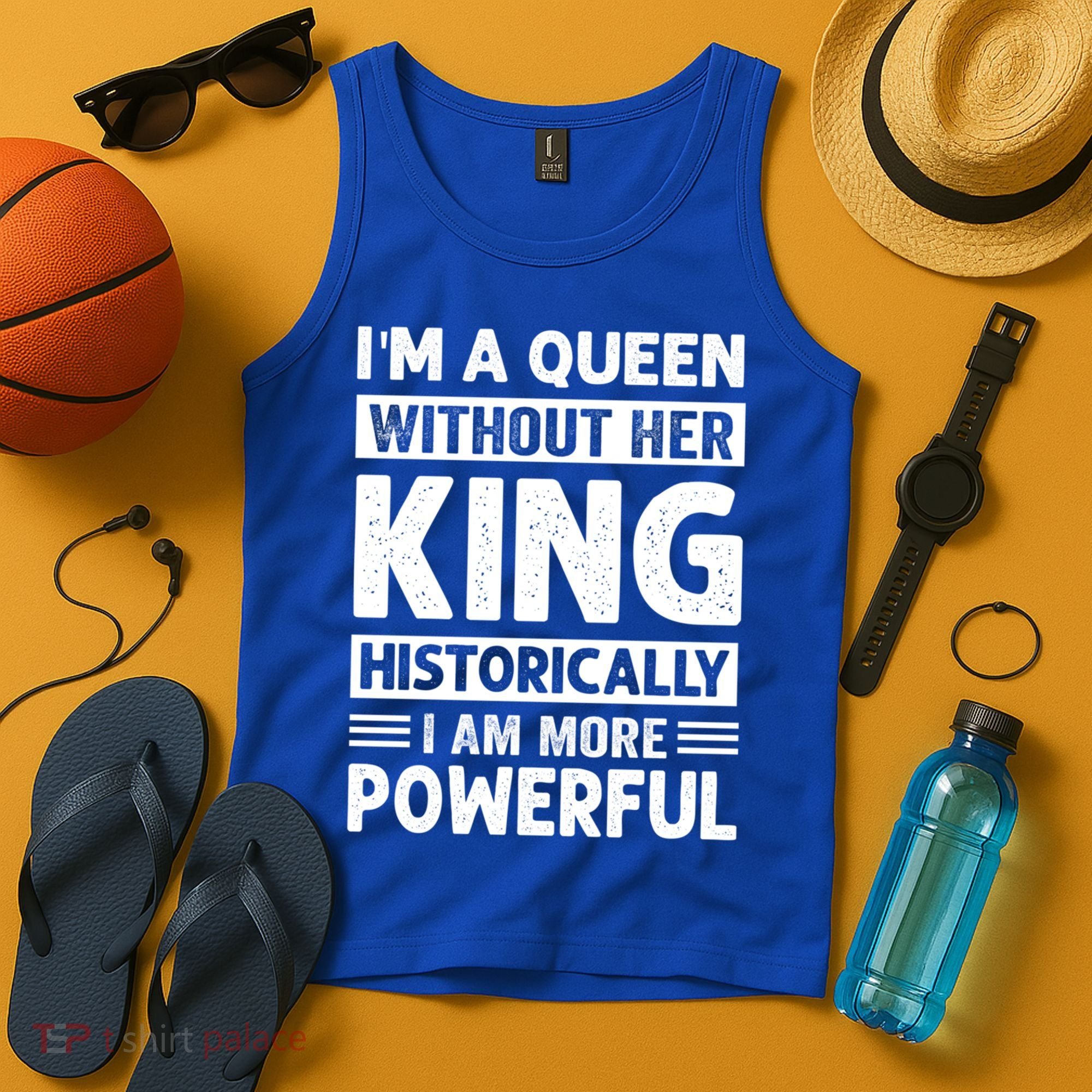 Im A Queen Without Her King Historically I Am More Powerful Gift Tank Top