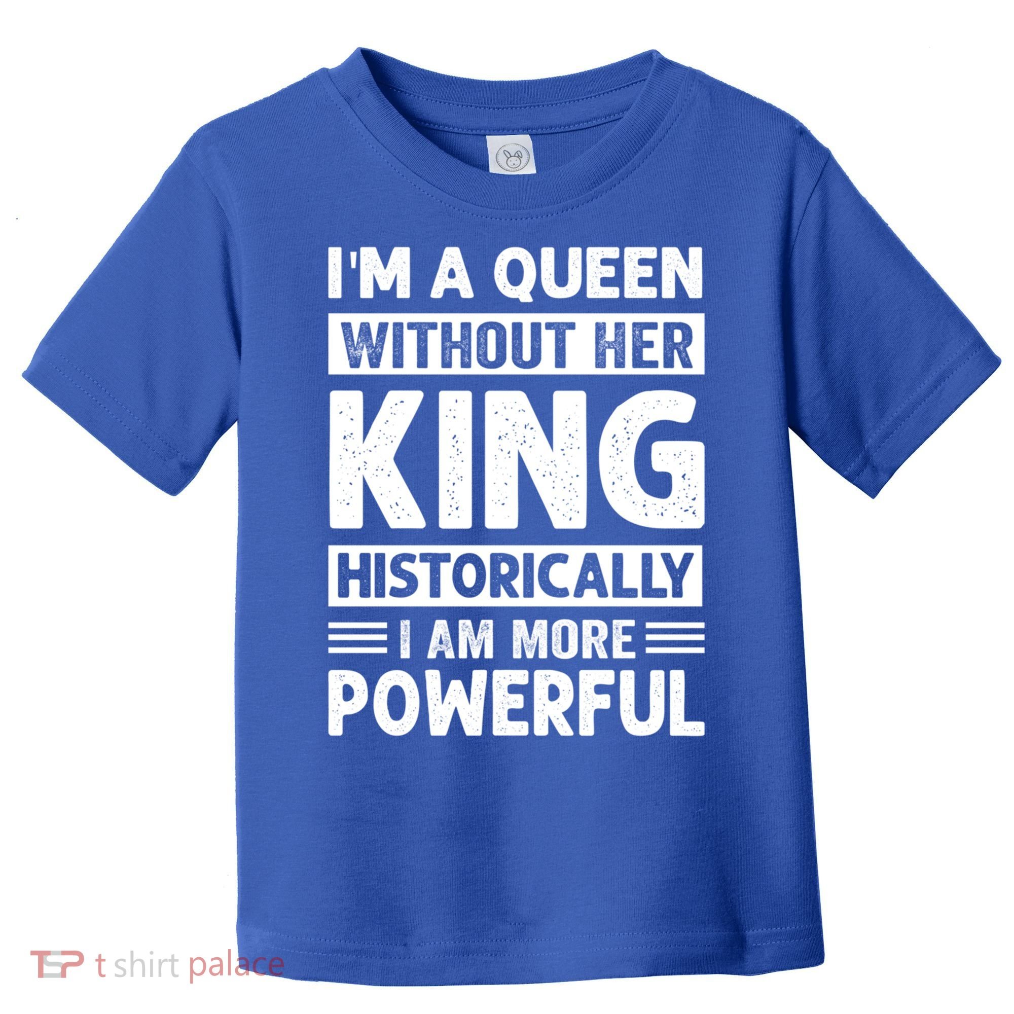 Im A Queen Without Her King Historically I Am More Powerful Gift Toddler T-Shirt