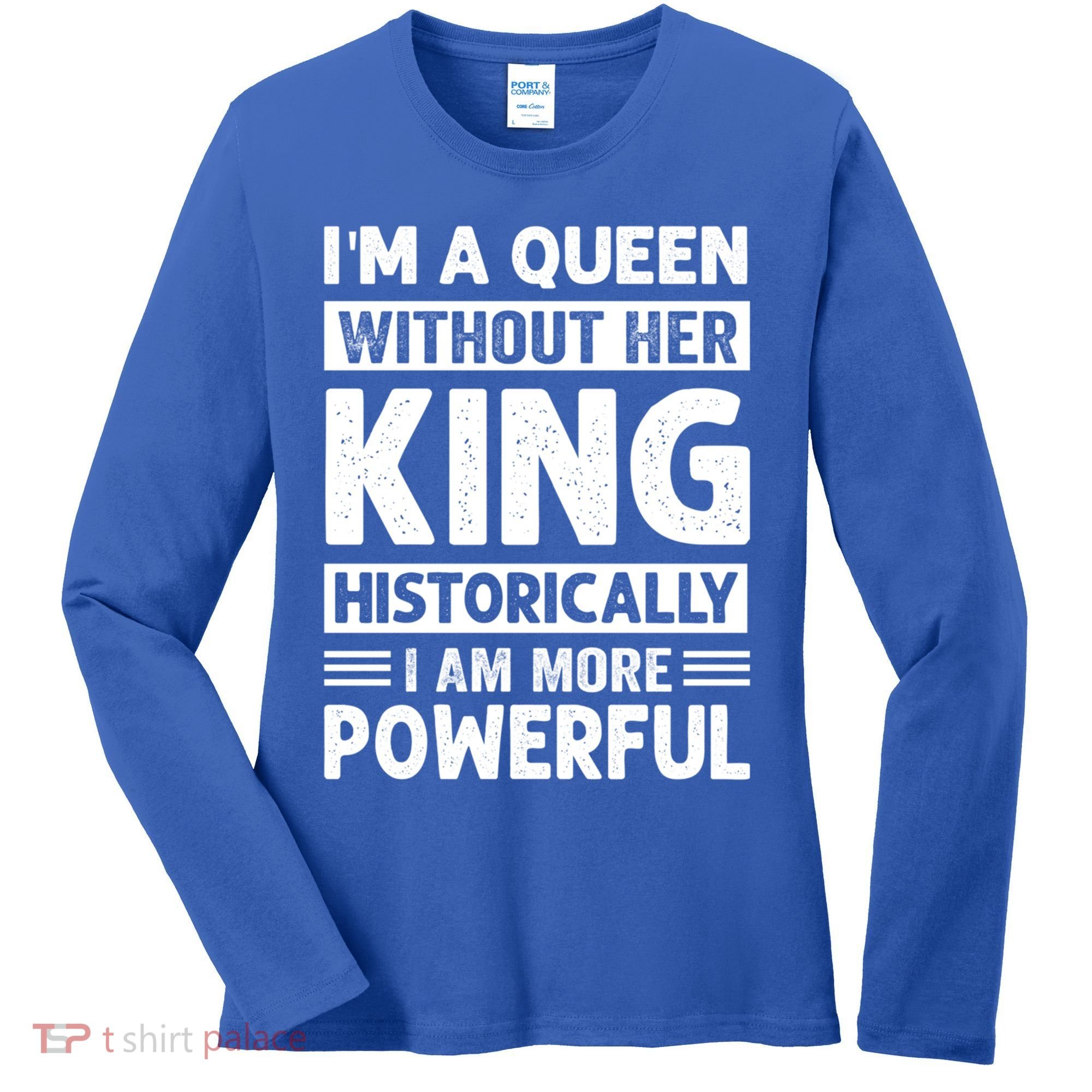 Im A Queen Without Her King Historically I Am More Powerful Gift Women's Long Sleeve Shirt