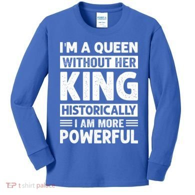 Im A Queen Without Her King Historically I Am More Powerful Gift Kids Long Sleeve Shirt