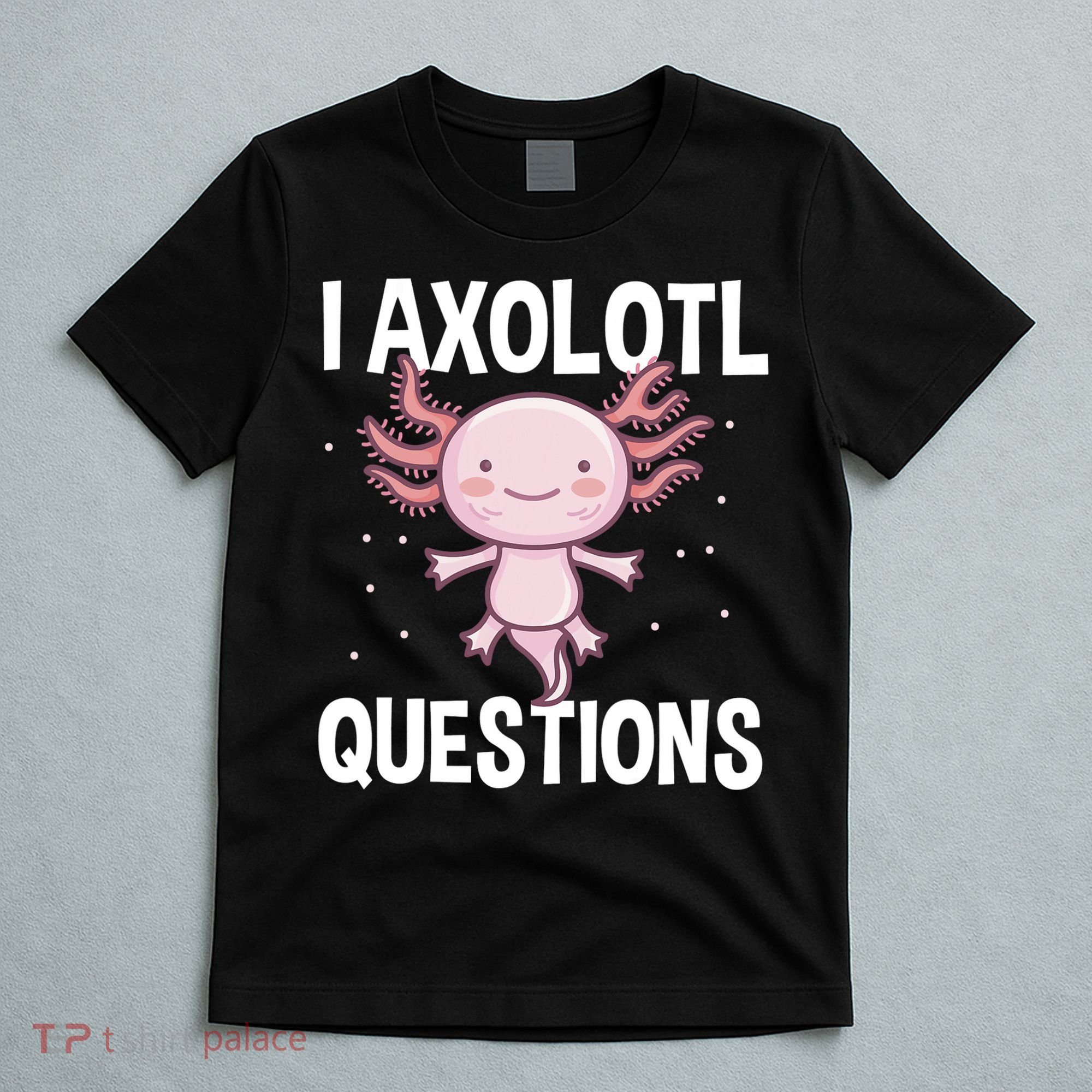 I Axolotl Questions Funny Cute Kawaii T-Shirt