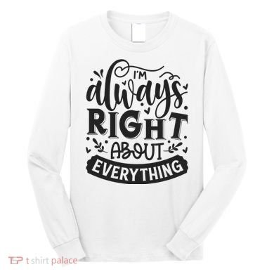 I’M Always Right About Everything Long Sleeve Shirt