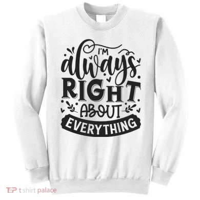 I’M Always Right About Everything Sweatshirt