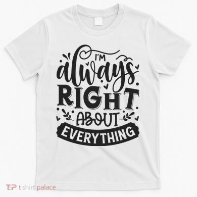 I’M Always Right About Everything T-Shirt