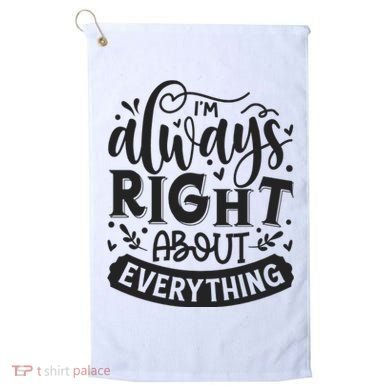 I’M Always Right About Everything Golf Towel