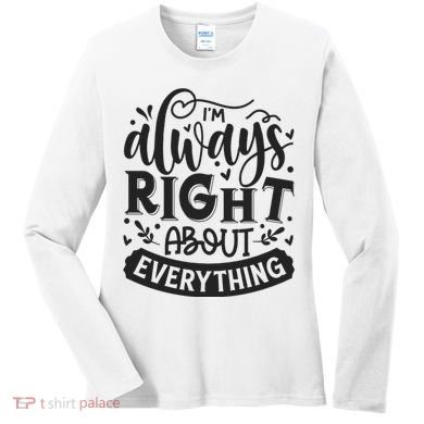 I’M Always Right About Everything Women's Long Sleeve Shirt