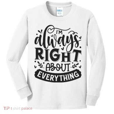 I’M Always Right About Everything Kids Long Sleeve Shirt