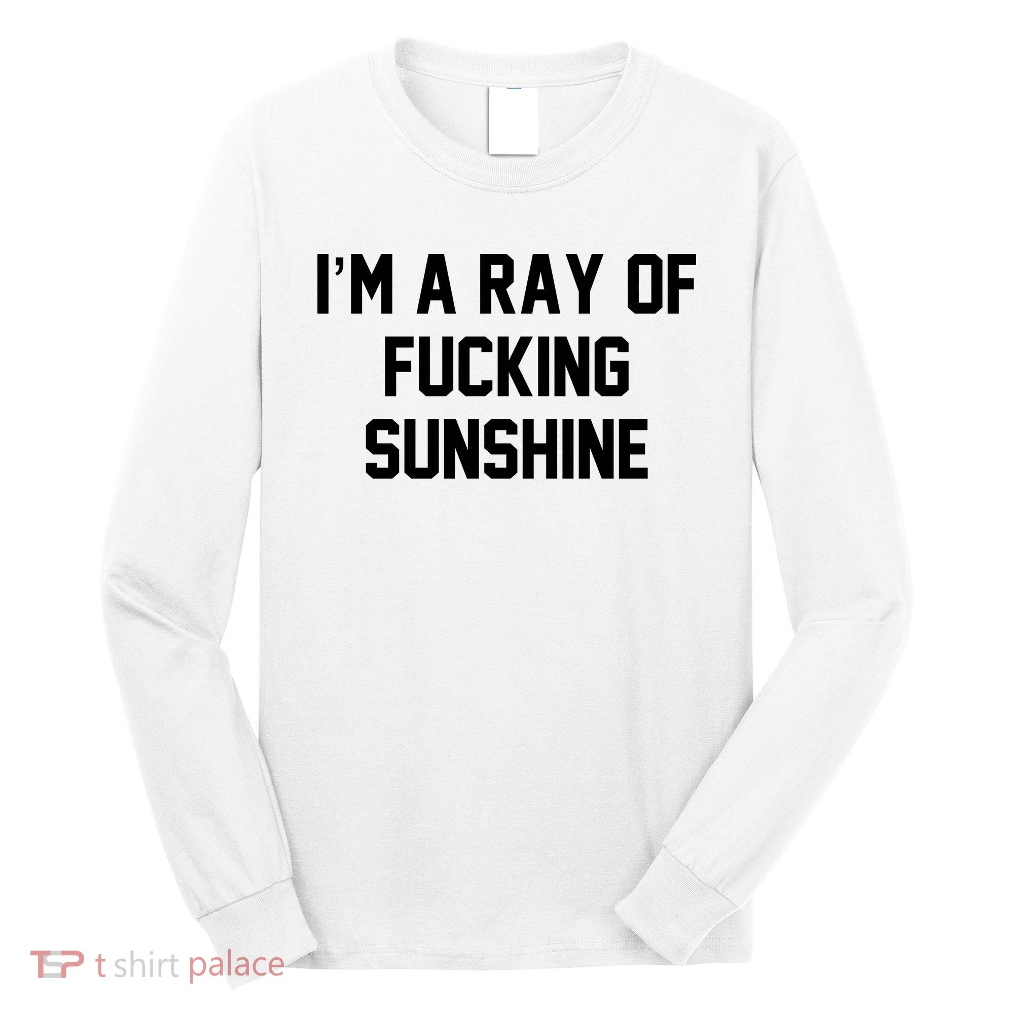 I'm A Ray Of Fucking Sunshine Long Sleeve Shirt