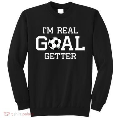 I'm A Real GOAL Getter Soccer Sweatshirt