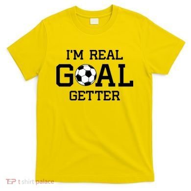 I'm A Real GOAL Getter Soccer T-Shirt