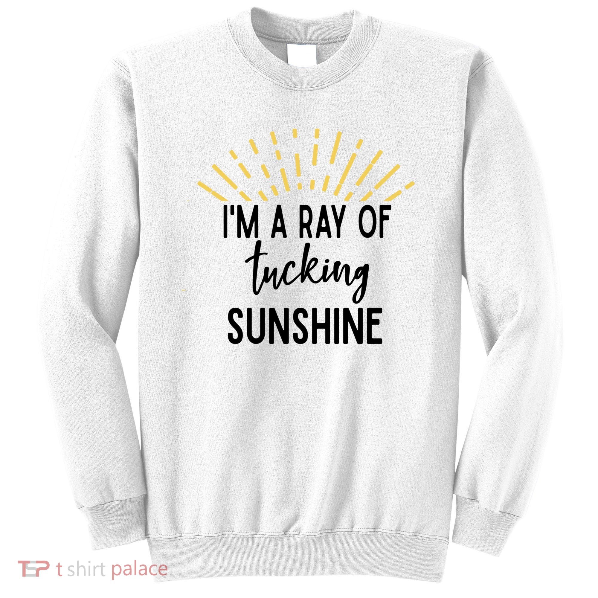 I'm A Ray Of Tucking Sunshine Sun Cute Funny Sayings Class Gift Sweatshirt